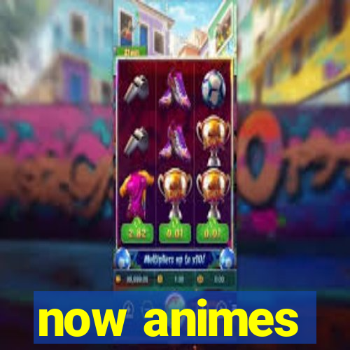 now animes